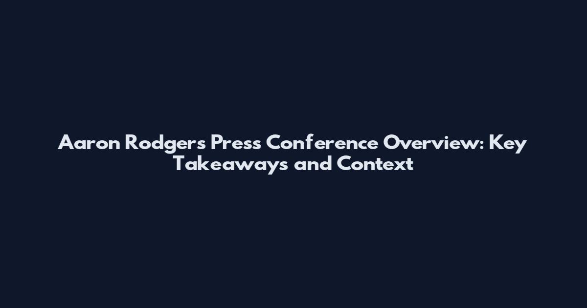Aaron Rodgers Press Conference Overview: Key Takeaways and Context