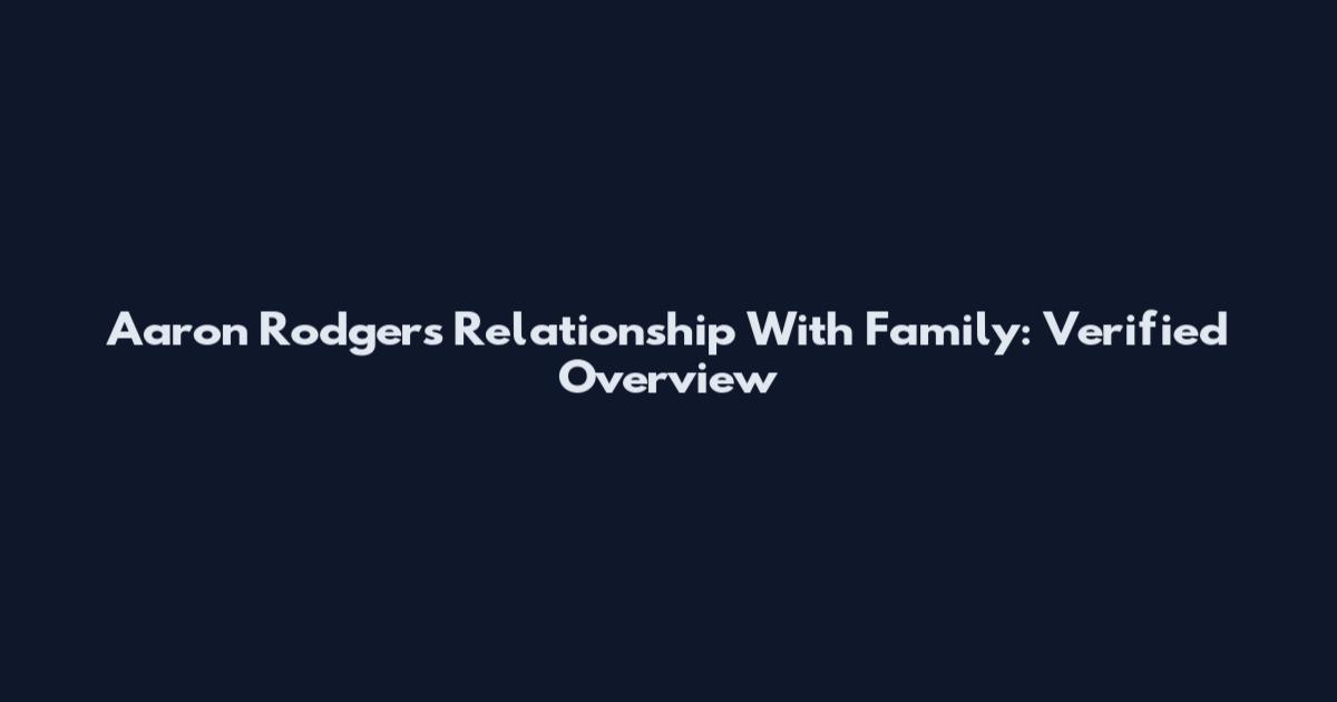 Aaron Rodgers Relationship With Family: Verified Overview