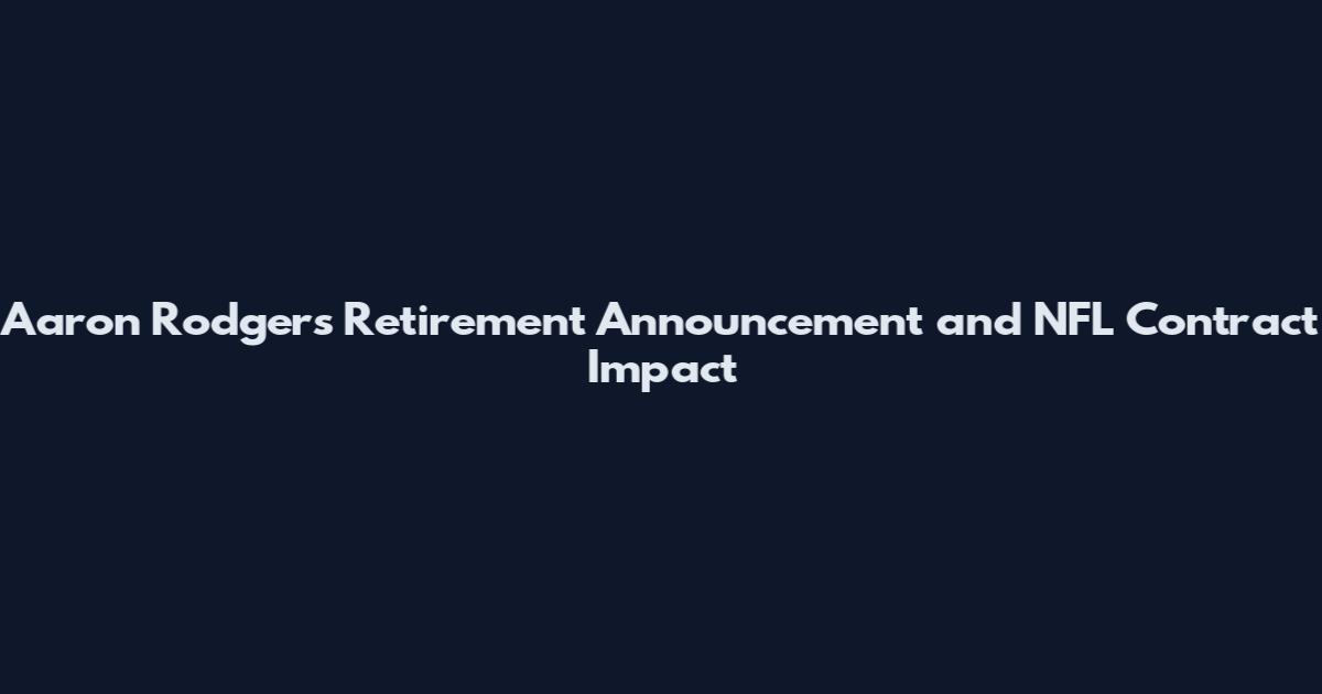 Aaron Rodgers Retirement Announcement and NFL Contract Impact