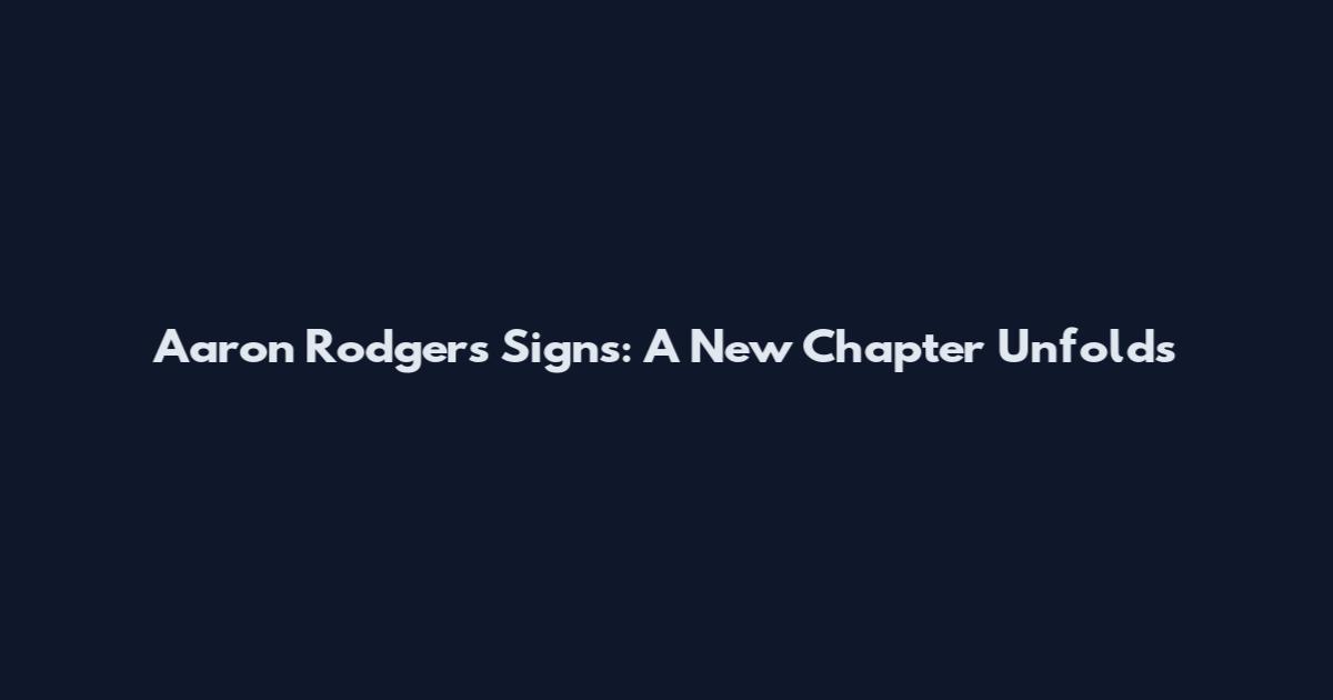 Aaron Rodgers Signs: A New Chapter Unfolds