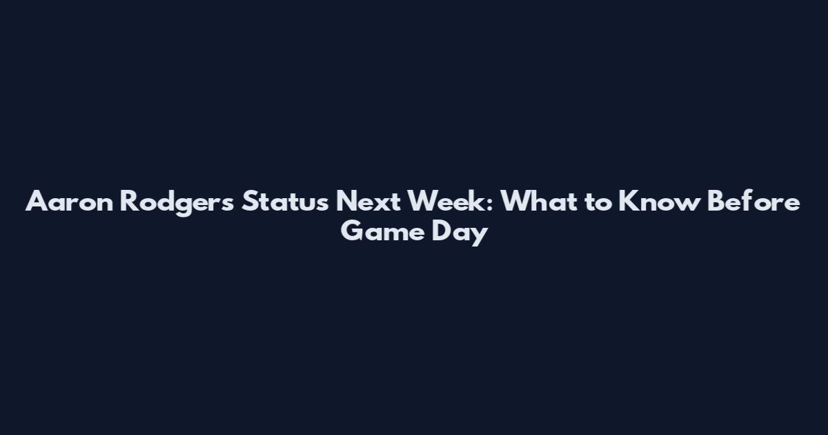 Aaron Rodgers Status Next Week: What to Know Before Game Day