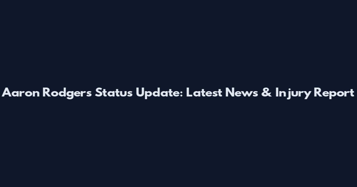 Aaron Rodgers Status Update: Latest News & Injury Report