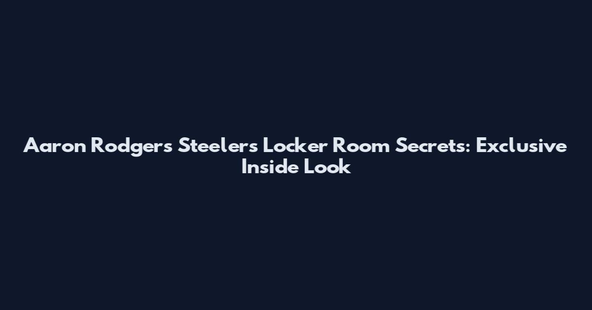 Aaron Rodgers Steelers Locker Room Secrets: Exclusive Inside Look
