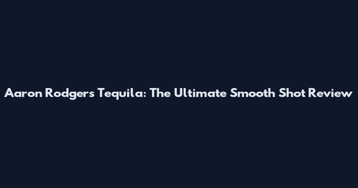 Aaron Rodgers Tequila: The Ultimate Smooth Shot Review