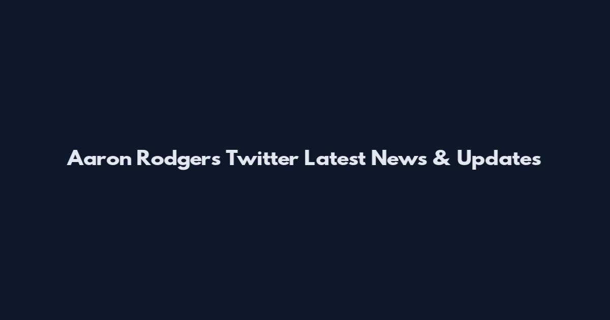 Aaron Rodgers Twitter Latest News & Updates