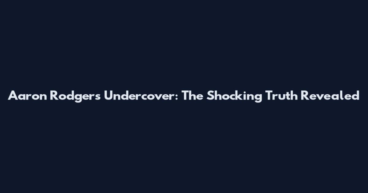 Aaron Rodgers Undercover: The Shocking Truth Revealed