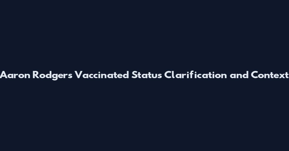 Aaron Rodgers Vaccinated Status Clarification and Context
