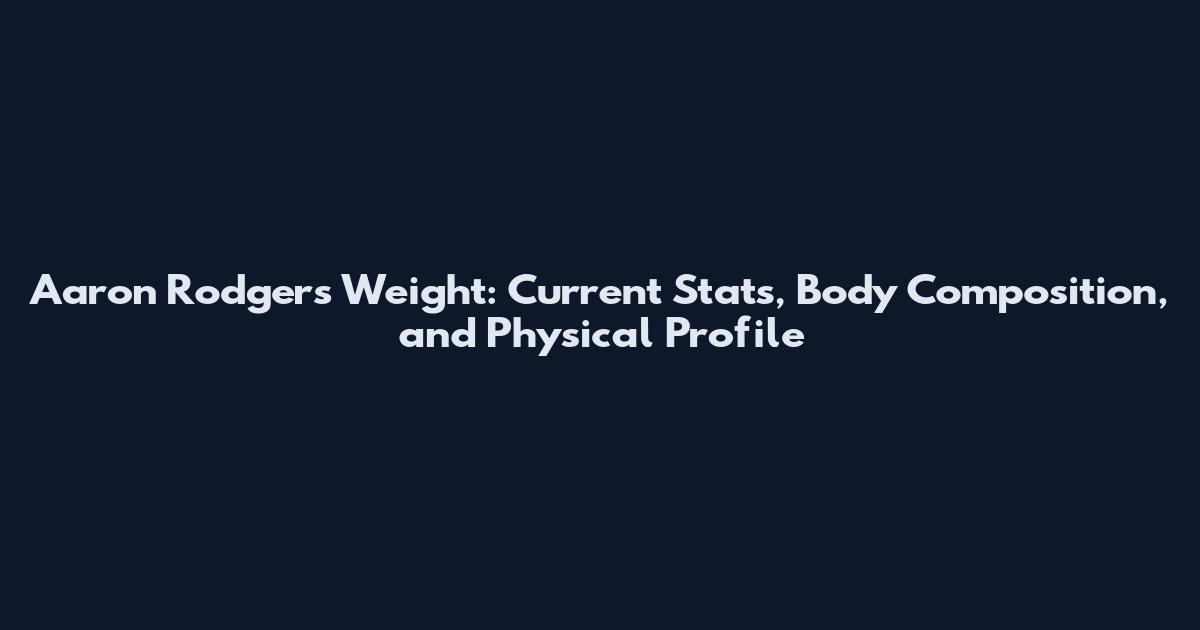 Aaron Rodgers Weight: Current Stats, Body Composition, and Physical Profile