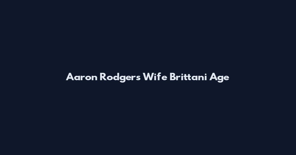Aaron Rodgers Wife Brittani Age