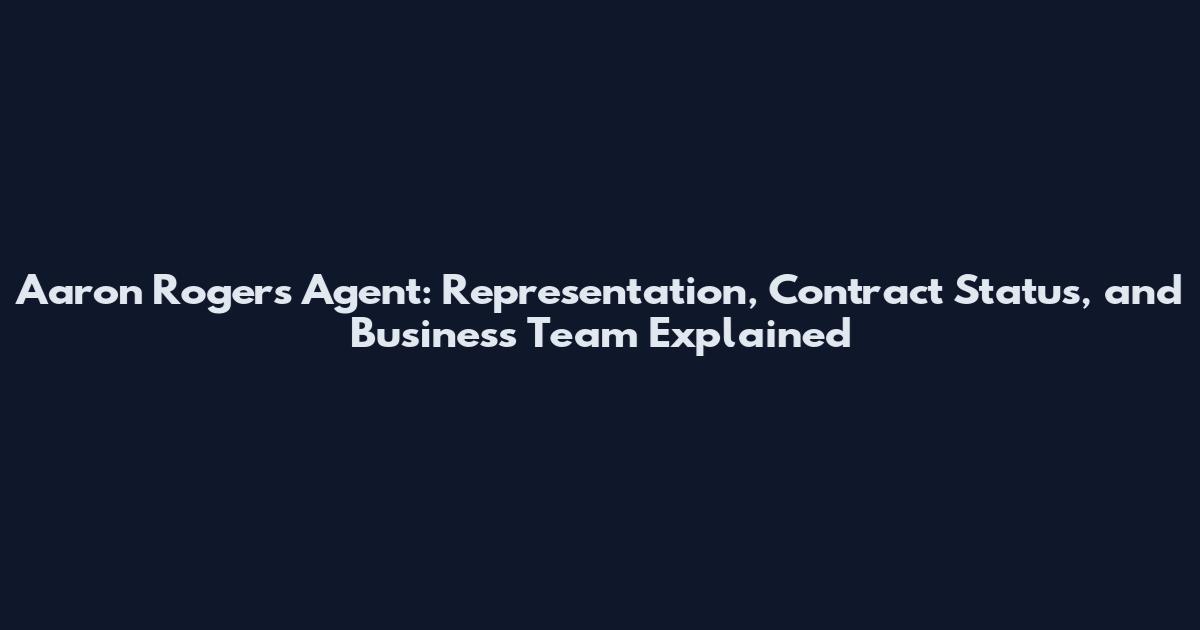 Aaron Rogers Agent: Representation, Contract Status, and Business Team Explained