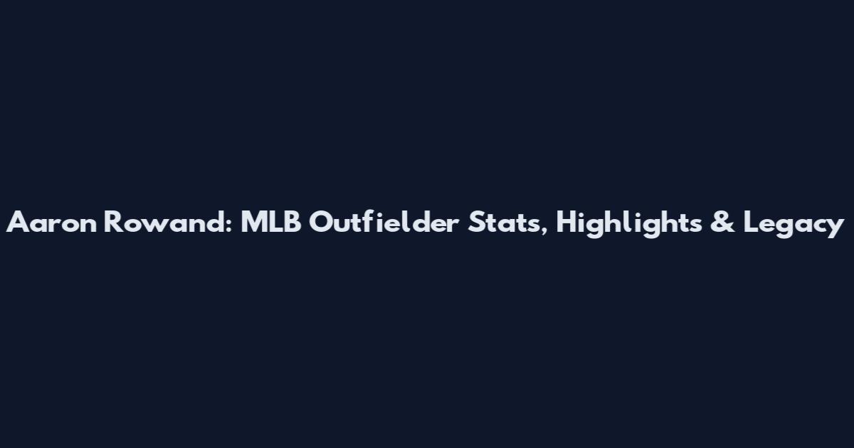 Aaron Rowand: MLB Outfielder Stats, Highlights & Legacy