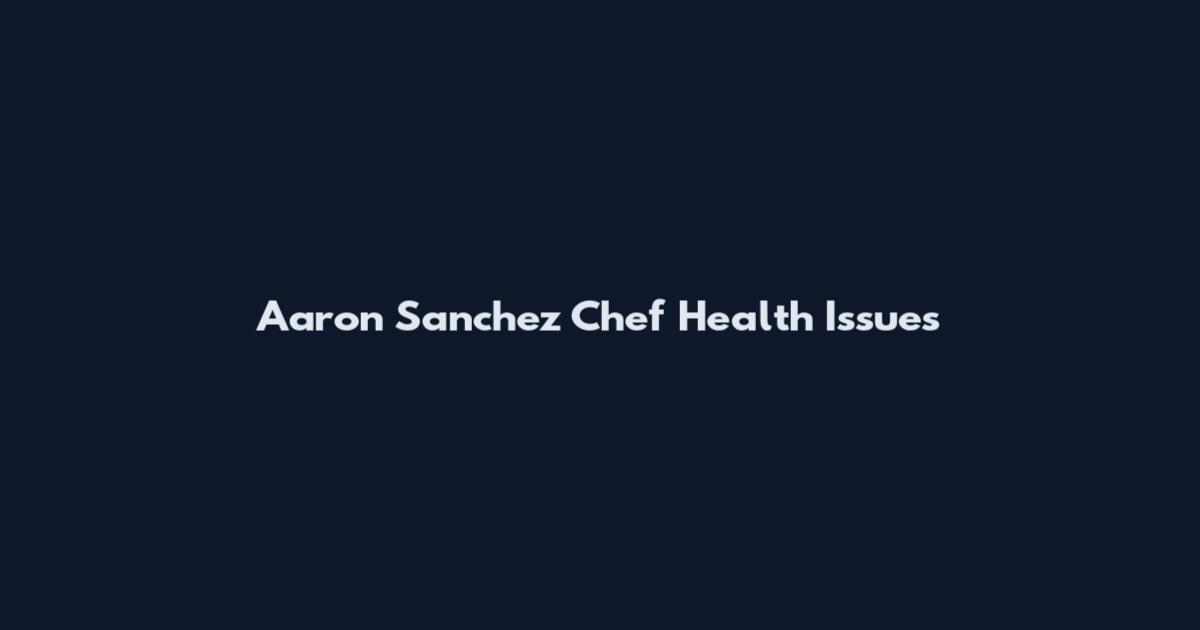 Aaron Sanchez Chef Health Issues