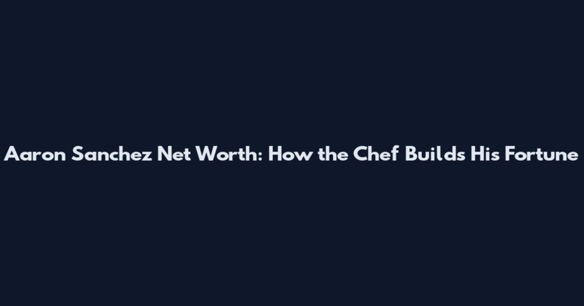 Aaron Sanchez Net Worth: How the Chef Builds His Fortune