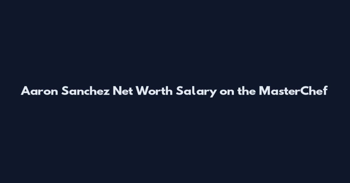 Aaron Sanchez Net Worth Salary on the MasterChef