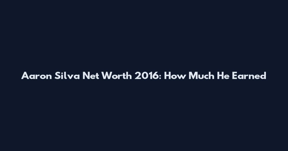 Aaron Silva Net Worth 2016: How Much He Earned