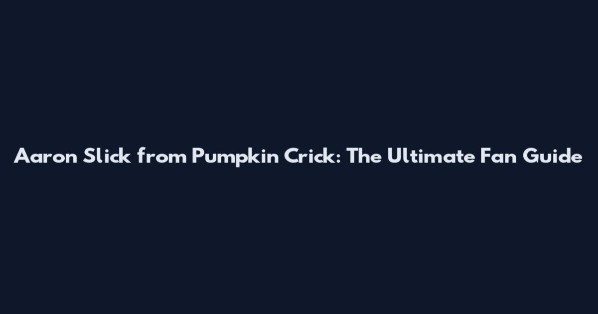 Aaron Slick from Pumpkin Crick: The Ultimate Fan Guide