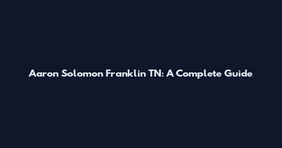 Aaron Solomon Franklin TN: A Complete Guide