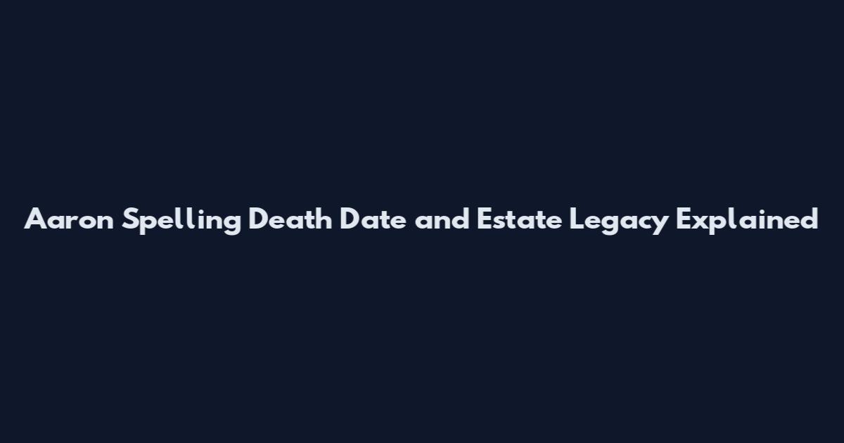 Aaron Spelling Death Date and Estate Legacy Explained
