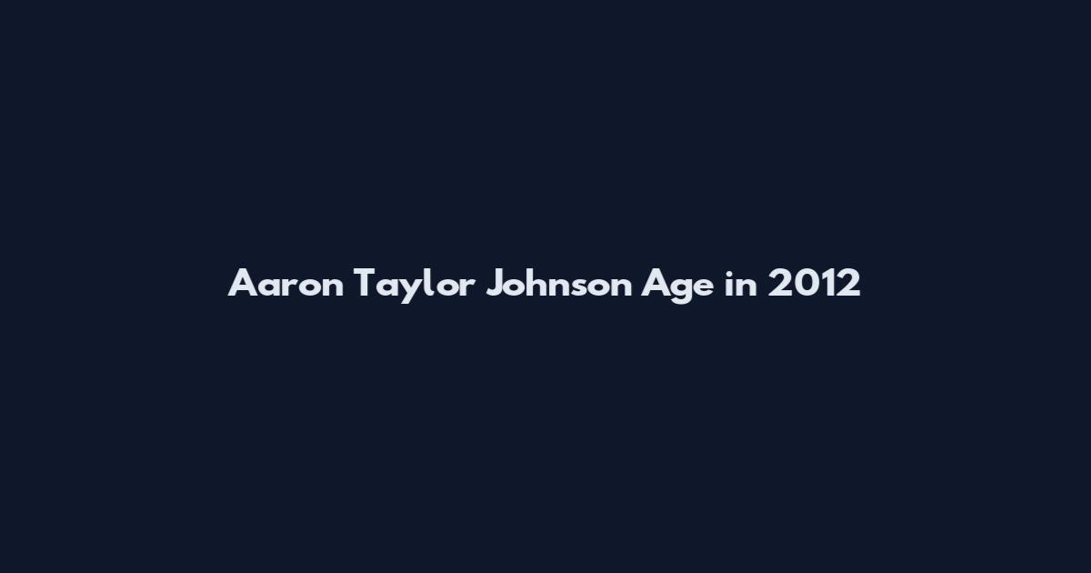 Aaron Taylor Johnson Age in 2012