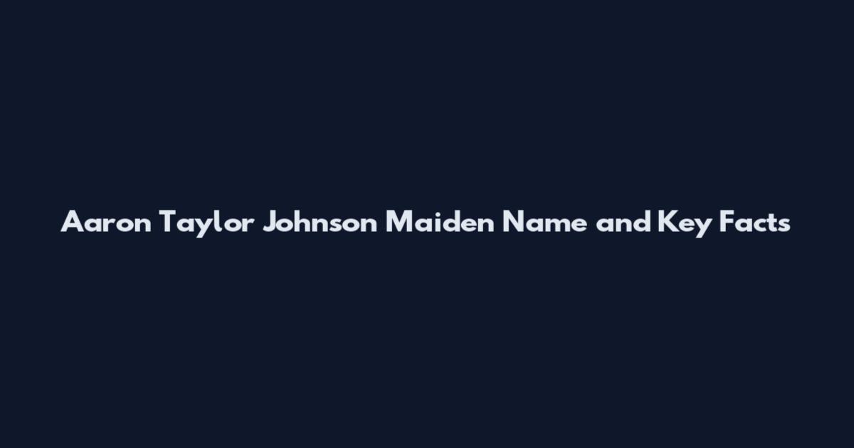 Aaron Taylor Johnson Maiden Name and Key Facts