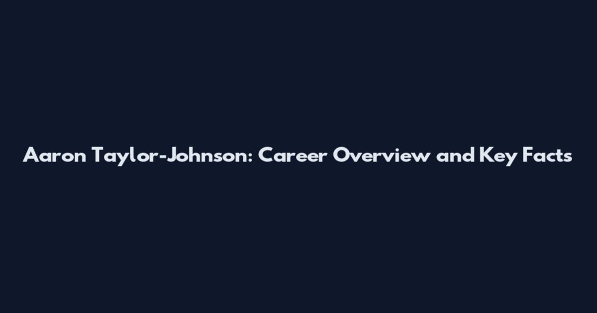 Aaron Taylor-Johnson: Career Overview and Key Facts