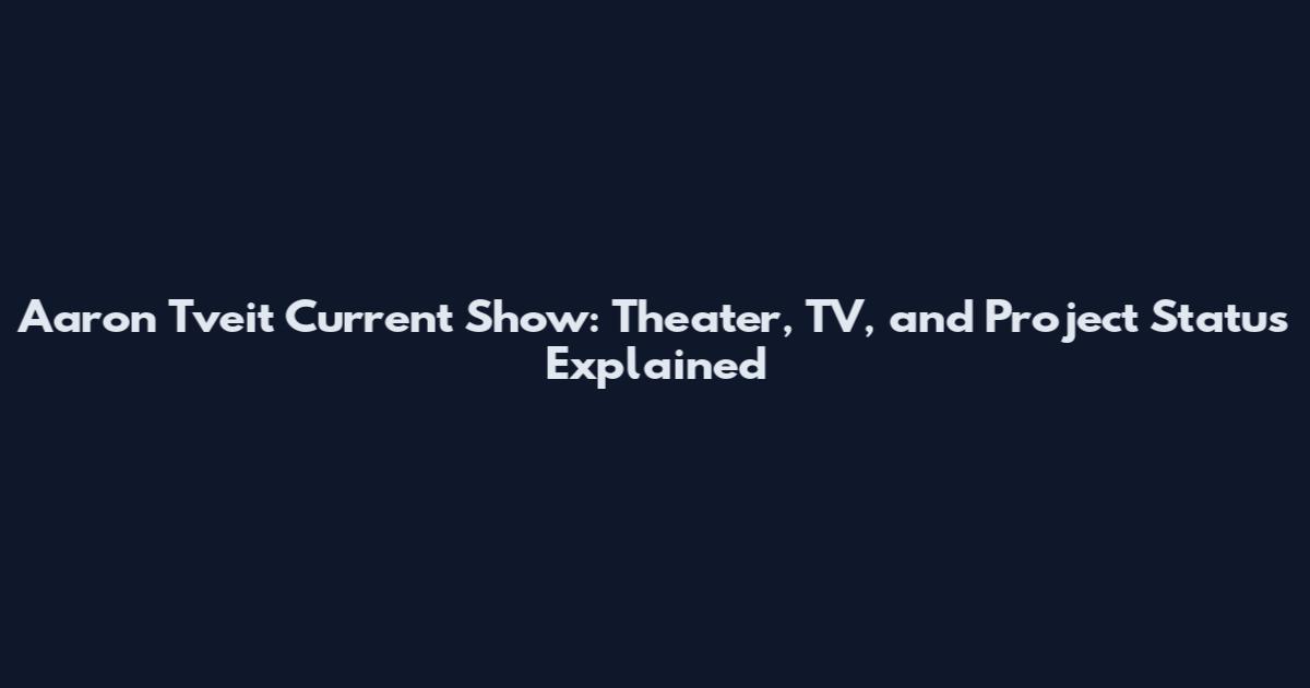 Aaron Tveit Current Show: Theater, TV, and Project Status Explained