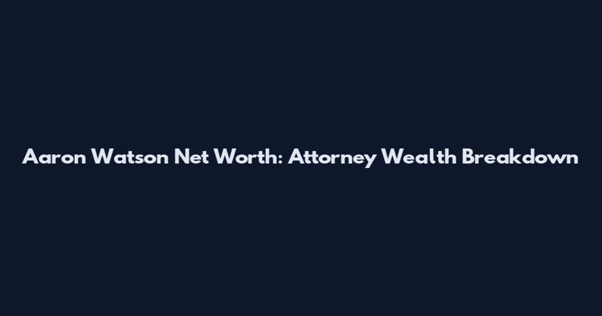 Aaron Watson Net Worth: Attorney Wealth Breakdown