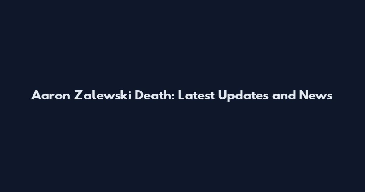 Aaron Zalewski Death: Latest Updates and News
