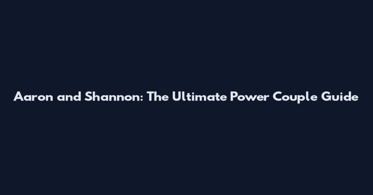 Aaron and Shannon: The Ultimate Power Couple Guide