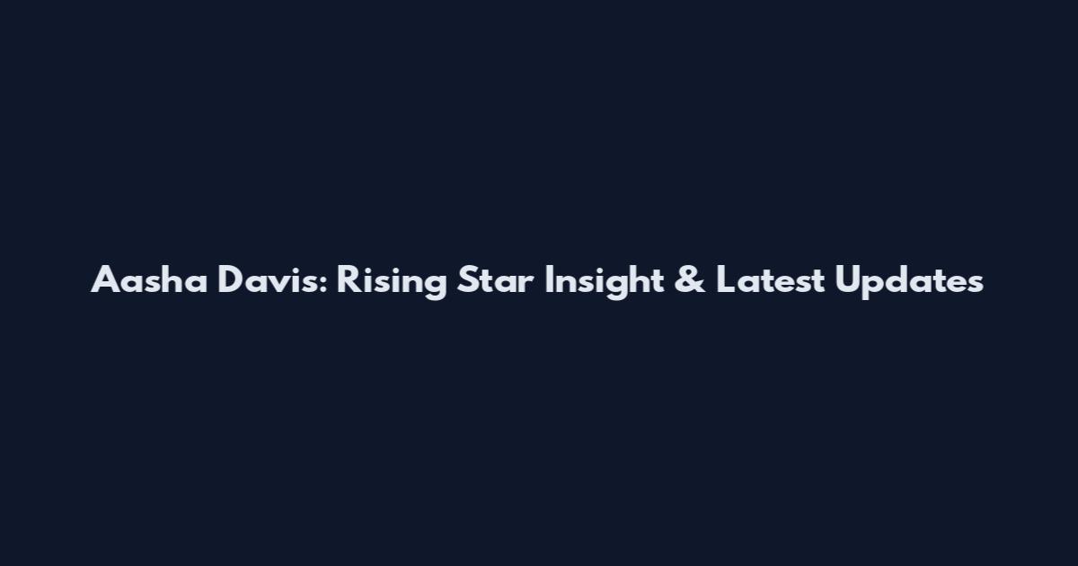 Aasha Davis: Rising Star Insight & Latest Updates