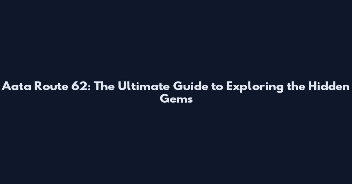 Aata Route 62: The Ultimate Guide to Exploring the Hidden Gems