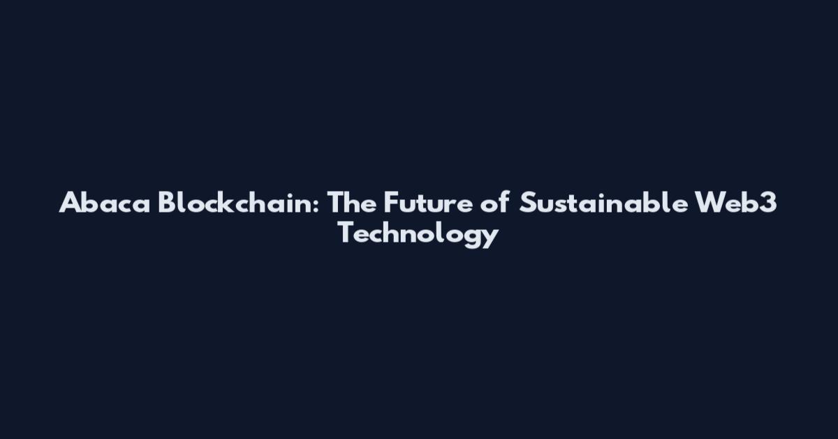 Abaca Blockchain: The Future of Sustainable Web3 Technology