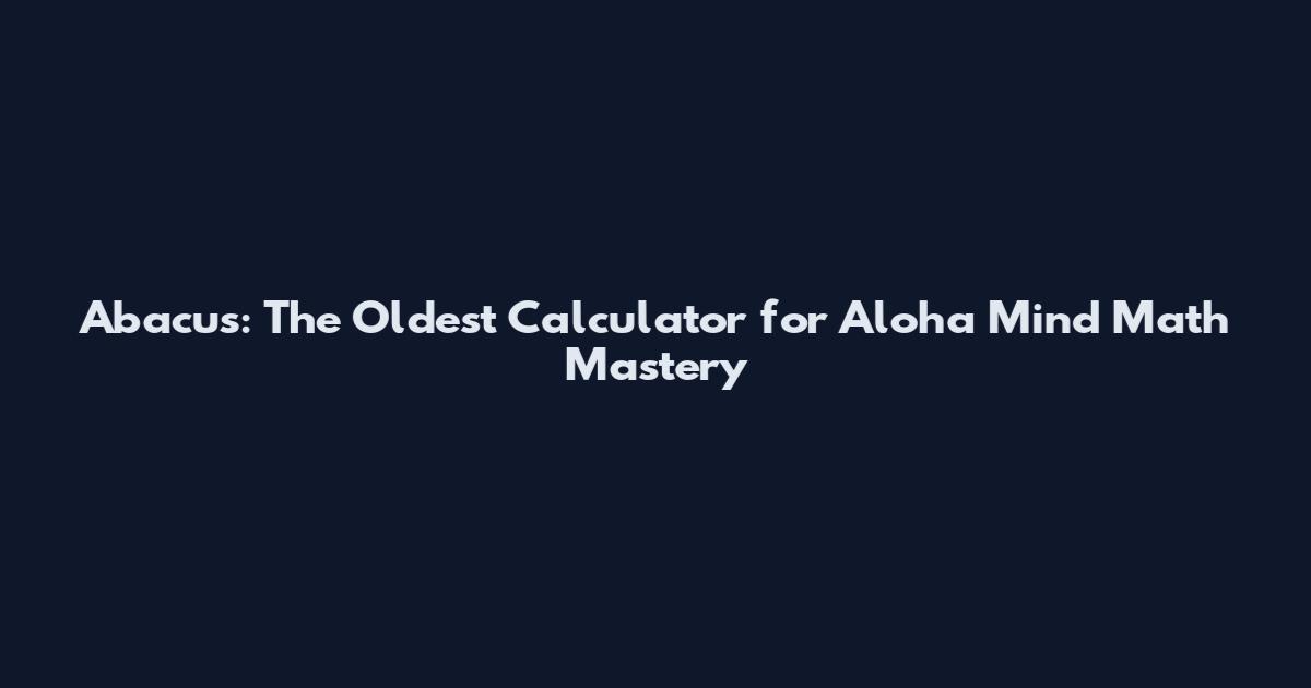 Abacus: The Oldest Calculator for Aloha Mind Math Mastery
