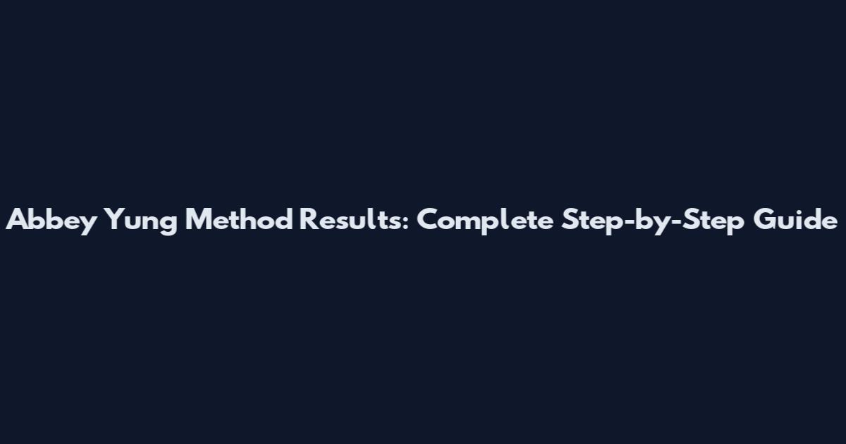 Abbey Yung Method Results: Complete Step-by-Step Guide