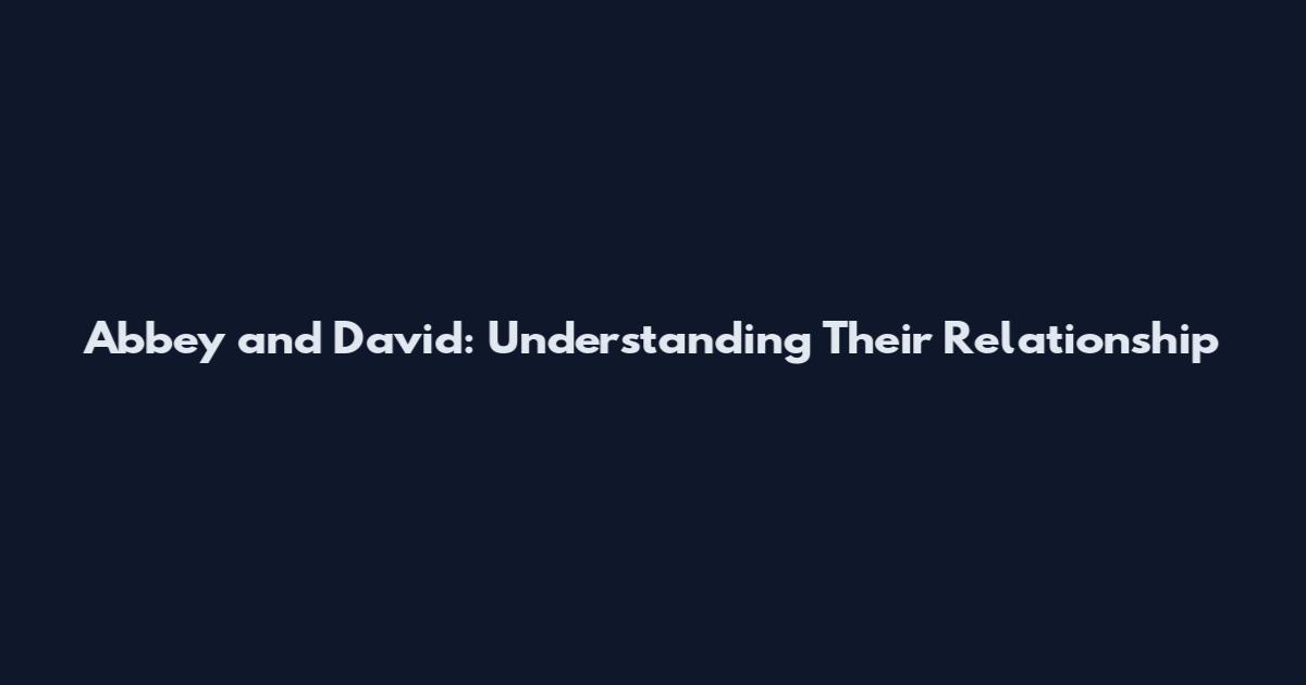 Abbey and David: Understanding Their Relationship