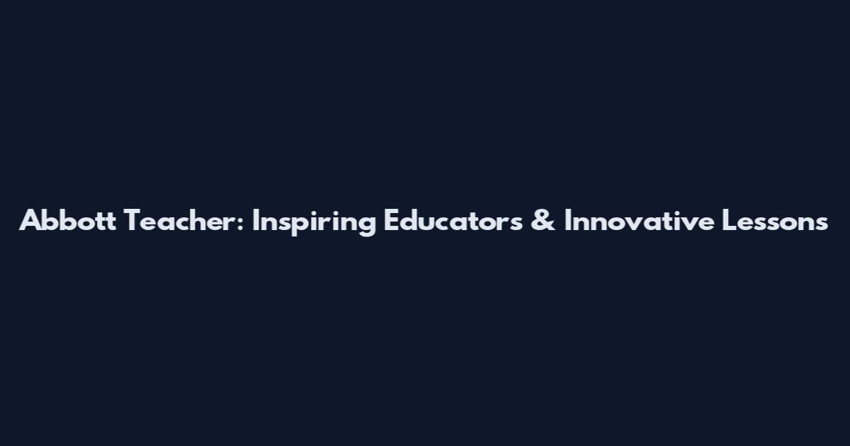 Abbott Teacher: Inspiring Educators & Innovative Lessons