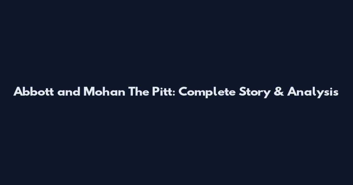 Abbott and Mohan The Pitt: Complete Story & Analysis