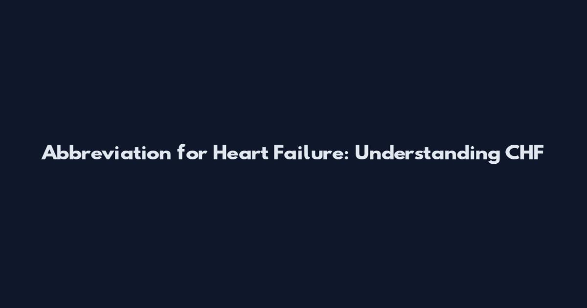 Abbreviation for Heart Failure: Understanding CHF