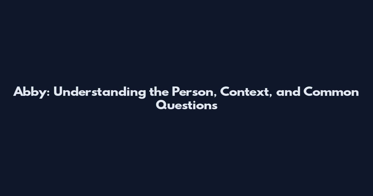Abby: Understanding the Person, Context, and Common Questions