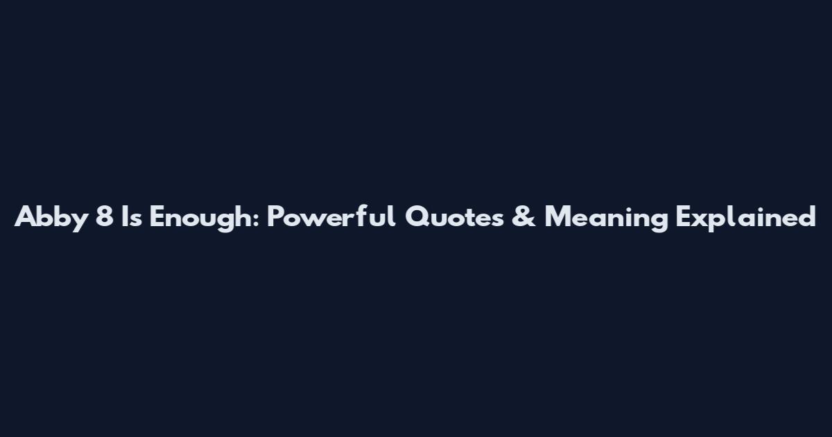 Abby 8 Is Enough: Powerful Quotes & Meaning Explained