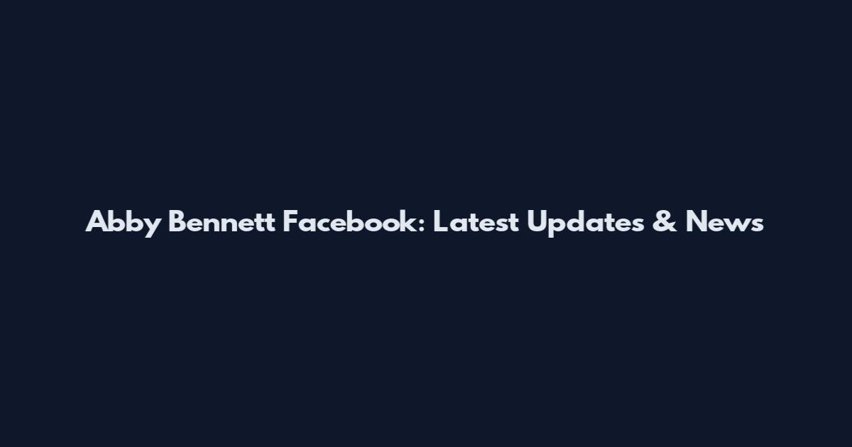 Abby Bennett Facebook: Latest Updates & News