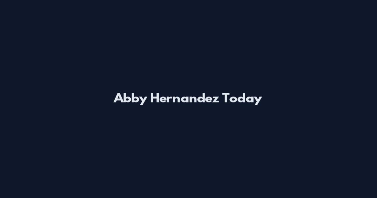 Abby Hernandez Today