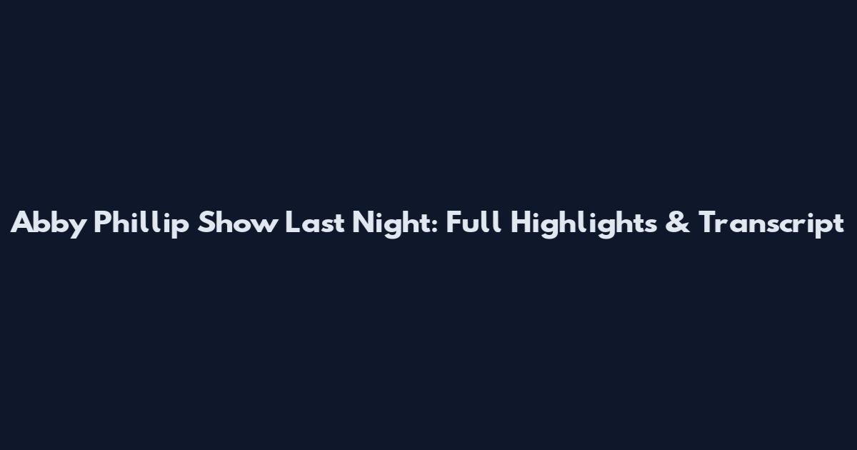 Abby Phillip Show Last Night: Full Highlights & Transcript