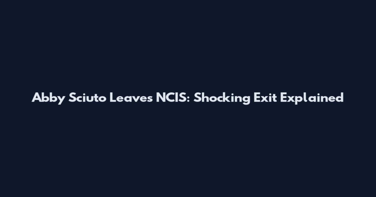 Abby Sciuto Leaves NCIS: Shocking Exit Explained