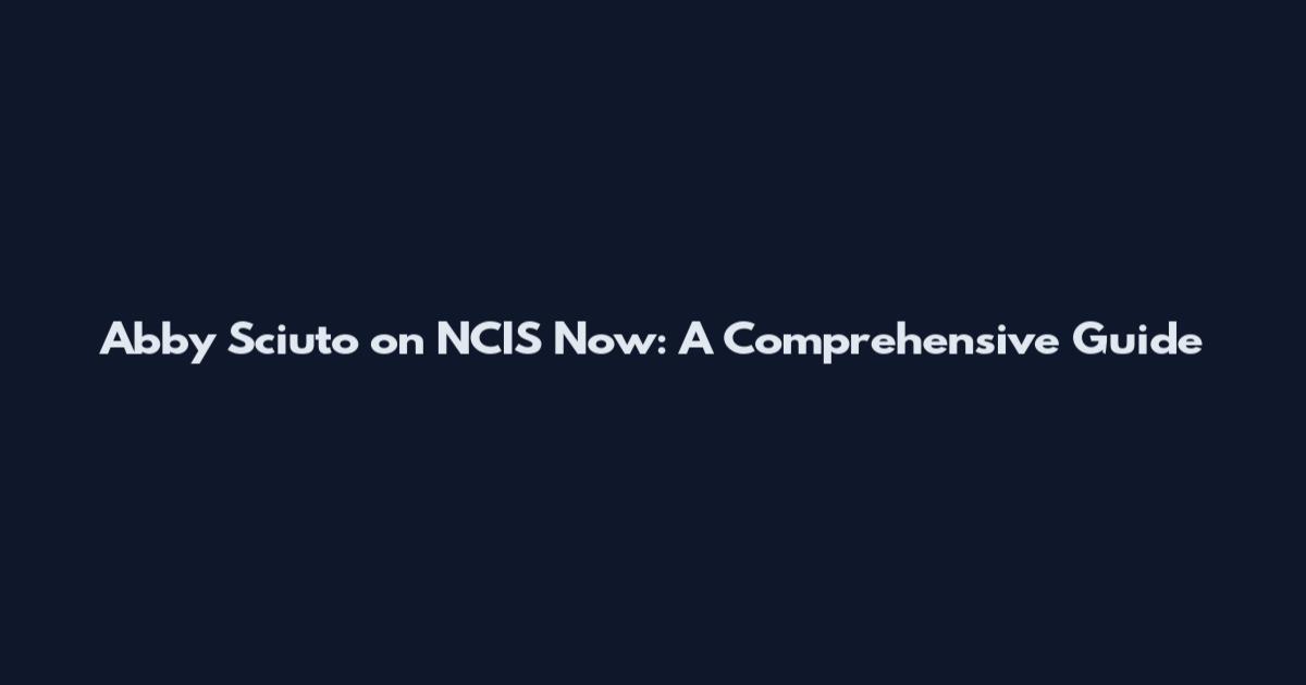 Abby Sciuto on NCIS Now: A Comprehensive Guide