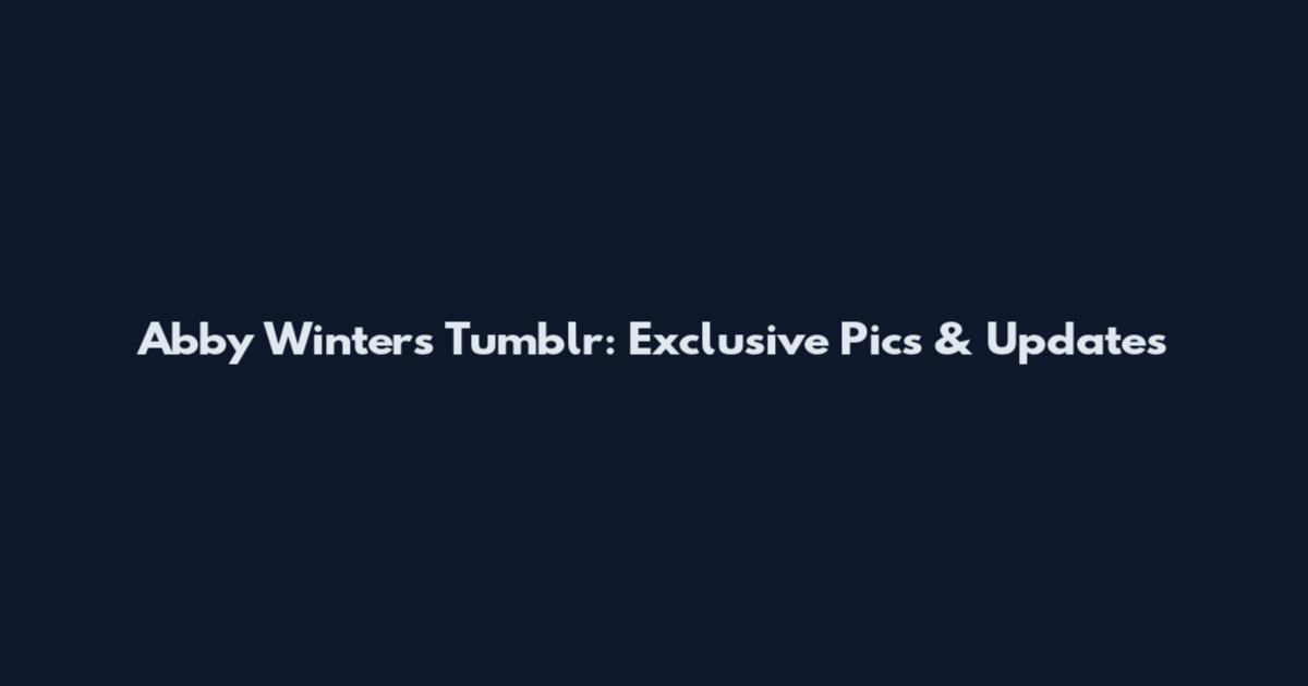 Abby Winters Tumblr: Exclusive Pics & Updates