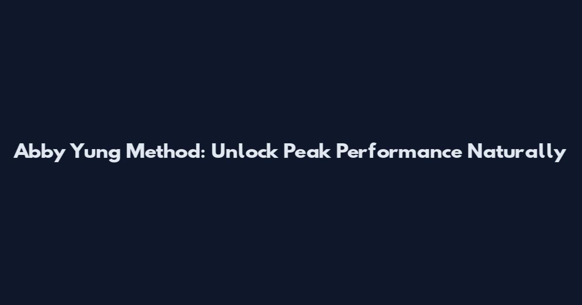 Abby Yung Method: Unlock Peak Performance Naturally