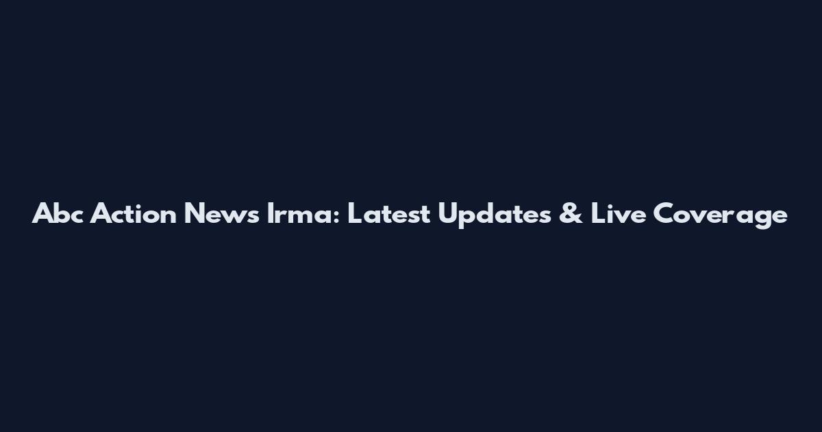 Abc Action News Irma: Latest Updates & Live Coverage