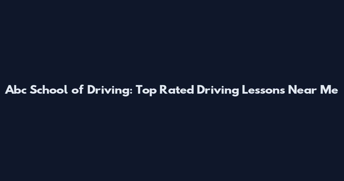 Abc School of Driving: Top Rated Driving Lessons Near Me