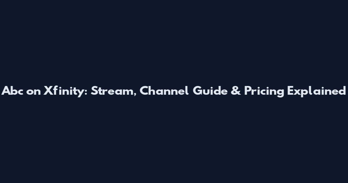 Abc on Xfinity: Stream, Channel Guide & Pricing Explained